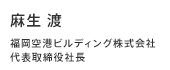 麻生 渡
        福岡空港ビルディング株式会社
代表取締役社長