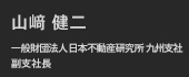 山﨑 健二
一般財団法人 日本不動産研究所 九州支社
副支社長