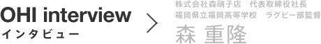 株式会社森硝子店 代表取締役社長 福岡県立福岡高等学校 ラグビー部監督 森 重隆